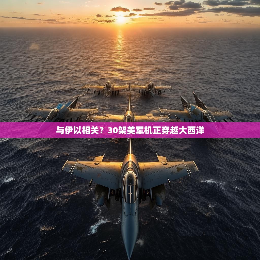 与伊以相关？30架美军机正穿越大西洋